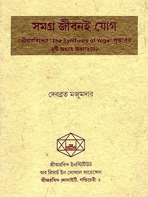 সমগ্র জীবনই যোগ: Samagra Jibanee Yog (Based on Two Chapters of Sri Aurobindo's Book the Synthesis of Yoga) An Old and Rare Book in Bengali