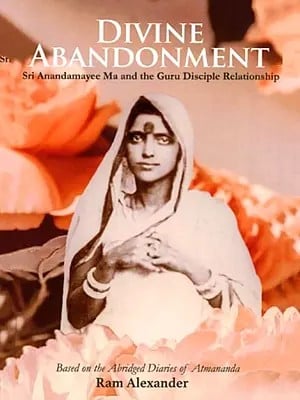 Divine Abandonment (Sri Anandamayee Ma and the Guru Disciple Relationship)