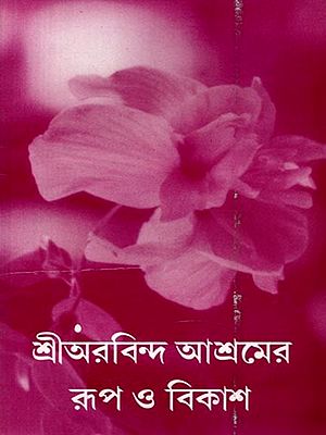 শ্রীঅরবিন্দ আশ্রমের রূপ ও বিকাশ: Sri Aurobindo Asramera Rupa O Bikasa (Bengali)
