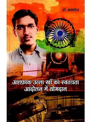 अशफाक उल्ला खाँ का स्वतन्त्रता आंदोलन में योगदान: Ashfaq Ulla Khan Ka Svatantrata Andolan Mein Yogdan