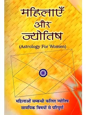 महिलाएँ और ज्योतिष (महिलाओं सम्बन्धी फलित ज्योतिष सामयिक विषयों से परिपूर्ण): Astrology for Women (Astrology Related to Women is Full of Contemporary Topics)
