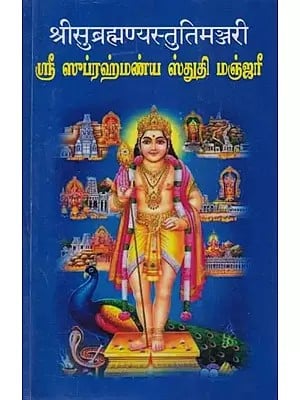 श्रीसुब्रह्मण्यस्तुतिमञ्जरी: ஸ்ரீ ஸுப்ரஹ்மண்ய ஸ்துதி மஞ்ஜரீ- Shri Subrahmanya Stuti Manjari (Stotra-Mantra-Saparya Krama-Namastotra-Namavali Ghatita)