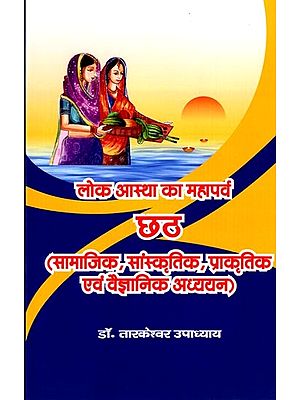 लोक आस्था का महापर्व: छठ (सामाजिक, सांस्कृतिक, प्राकृतिक एवं वैज्ञानिक अध्ययन): The Great Festival of Public Faith: Chhath (Social, Cultural, Natural and Scientific Study)