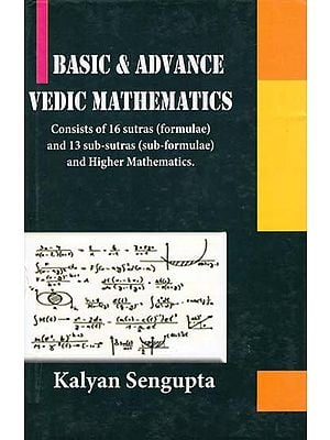 Basic & Advance Vedic Mathematics: Consists of 16 Sutras (Formulae) and 13 Sub-Sutras (Sub-Formulae) and Higher Mathematics.