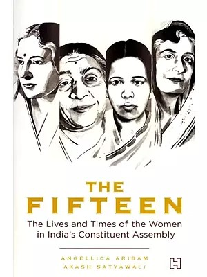 The Fifteen (The Lives and Times of the Women in India's Constituent Assembly)