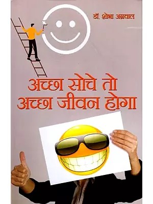 अच्छा सोचे तो अच्छा जीवन होगा: If You Think Good then Your Life will be Good