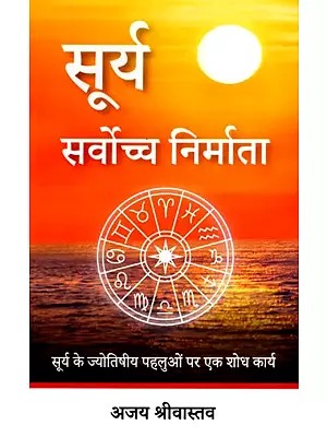 सूर्य सर्वोच्च निर्माता- Sun the Supreme Creator (A Research Work on the Astrological Aspects of the Sun)