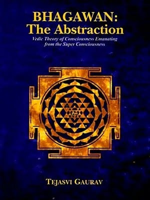Bhagawan: The Abstraction (Vedic Theory of Consciousness Emanating from the Super Consciousness)