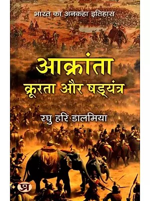 आक्रांता, क्रूरता और षड्यंत्र (भारत का अनकहा इतिहास): Aakranta, Kroorta aur Shadyantra (Bharat Ka Ankaha Itihaas)