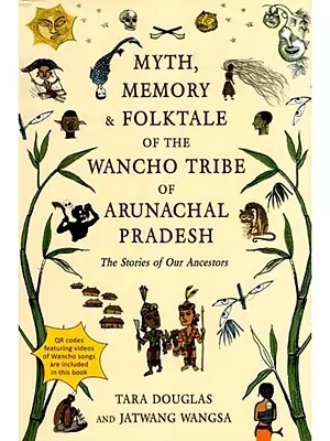 Myth, Memory & Folktale of the Wancho Tribe of Arunachal Pradesh: The Stories of Our Ancestors