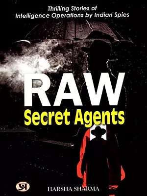Raw Secret Agents: Thrilling Stories of Intelligence Operations by Indian Spies