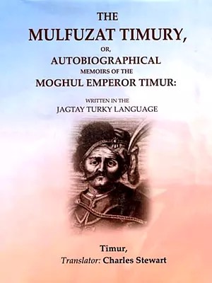 The Mulfuzat Timury or Autobiographical Memoirs of the Moghul Emperor Timur: Written in the Jagtay Turky Language