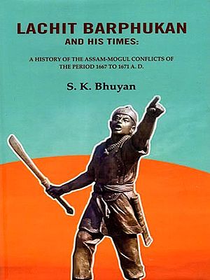 Lachit Barphukan and His Times: A History of the Assam-Mogul Conflicts of the Period 1667 to 1671 A. D.