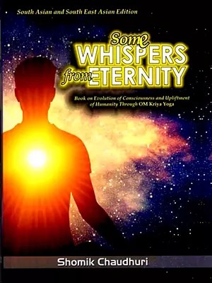Some Whispers from Eternity (Book on Evolution of Consciousness and Upliftment of Humanity through OM Kriya Yoga)