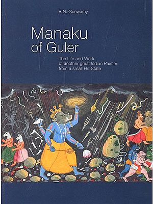 Manaku of Guler (The Life and Work of Another Great Indian Painter from a Small Hill State)