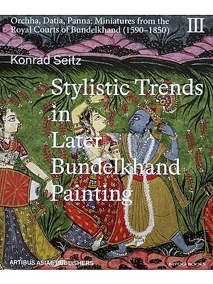 Stylistic Trends in Later Bundelkhand Paintings- Orchha, Datia, Panna: Miniatures from the Royal Courts of Bundelkhand 1590-1850 (Vol- 3)