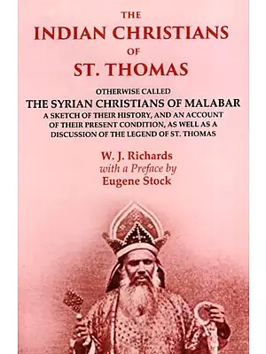 The Indian Christians of St. Thomas (Otherwise Called the Syrian Christians of Malabar: A Sketch of Their History and an Account of Their Present Condition as Well as a Discussion of the Legend of St. Thomas)