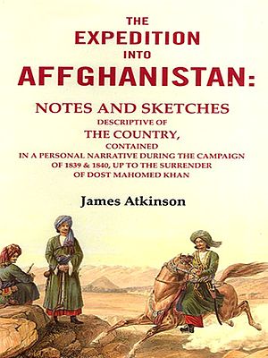 The Expedition into Affghanistan (Notes and Sketches Descriptive of the Country, Contained in a Personal Narrative During the Campaign of 1839 & 1840, up to the Surrender of Dost Mahomed Khan")