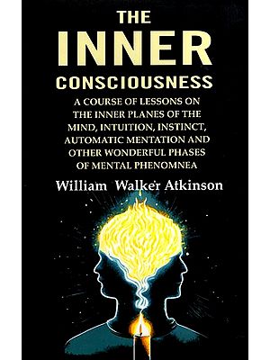 The Inner Consciousness (A Course of Lessons on the Inner Planes of the Mind, Intuition, Instinct, Automatic Mentation and Other Wonderful Phases of Mental Phenomena)