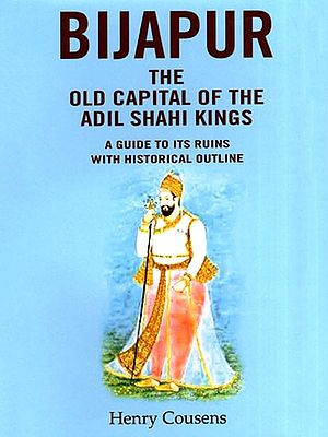 Bijapur the Old Capital of the Adil Shahi Kings (A Guide to its Ruins with Historical Outline)