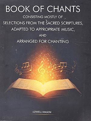 Book of Chants- Consisting Mostly of Selections from the Sacred Scriptures, Adapted to Appropriate Music, And Arranged for Chanting
