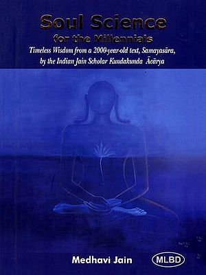 Soul Science for the Millennials: Timeless Wisdom from a 2000-Year-Old text, Samayasara, by the Indian Jain Scholar Kundakunda Acarya