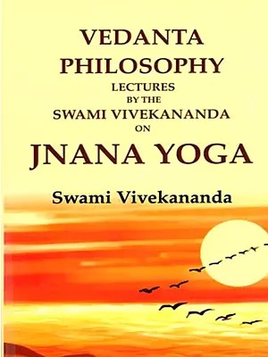 Vedanta Philosophy: Lectures by the Swami Vivekananda on Jnana Yoga
