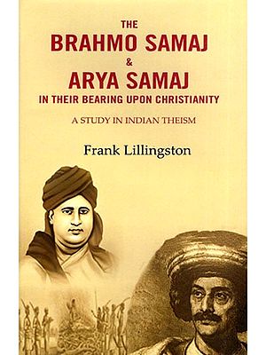 The Brahmo Samaj & Arya Samaj in their Bearing Upon Christianity: A Study in Indian Theism