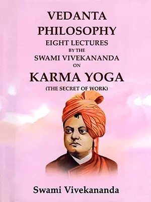 Vedanta Philosophy Eight Lectures by the Swami Vivekananda on Karma Yoga (The Secret of Work)