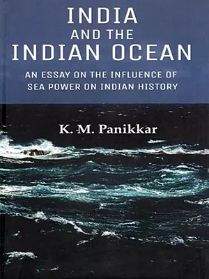India and the Indian Ocean: An Essay on the Influence of Sea Power on Indian History