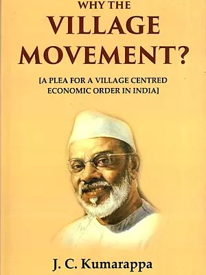 Why the Village Movement? (A Plea for a Village Centered Economic Order in India)