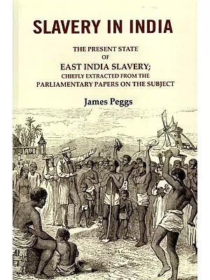 Slavery in India (The Present State of East India Slavery- Chiefly Extracted from the Parliamentary Papers on the Subject)
