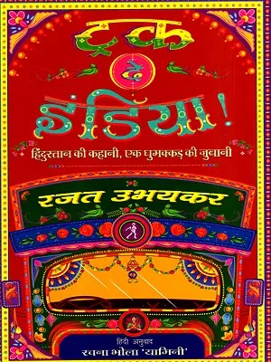 ट्रक दे इंडिया !- हिंदुस्तान की कहानी, एक घुमक्कड़ की जुबानी: Truck De India!- The Story of Hindustan, Told by a Wanderer