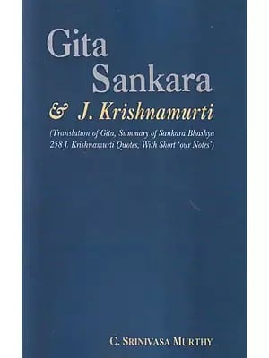 Gita Sankara & J. Krishnamurti (Translation of Gita, Summary of Sankara Bhashya 258 J Krishnamurti Quotes, With Short 'Our Notes')