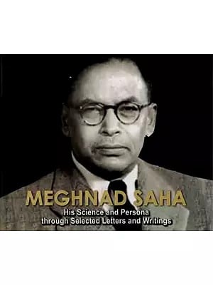 Meghnad Saha- His Science and Persona through Selected Letters and Writings