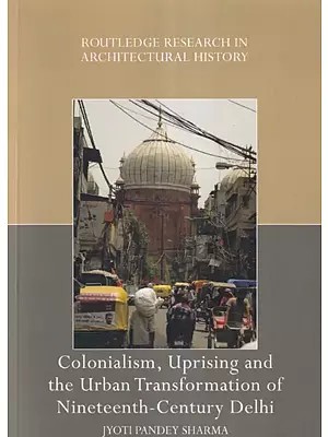 Colonialism, Uprising and the Urban Transformation of Nineteenth-Century Delhi