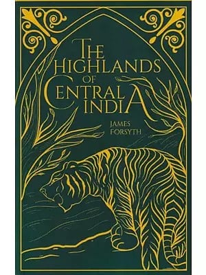 The Highlands of Central India (Notes on Their Forests And Wild Tribes, Natural History And Sports)