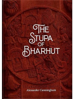 The Stupa of Bharhut: A Buddhist Monument Ornamented with Numerous Sculptures Illustrative of Buddhist Legend and History in the Third Century B.C.