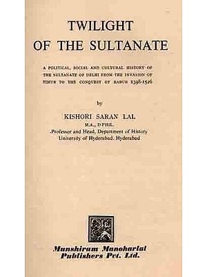 Twilight of the Sultanate: A Political, Social and Cultural History of The Sultanate of Delhi from The Invasion of Timur to The Conquest of Babur 1398-1526 (An Old and Rare Book)