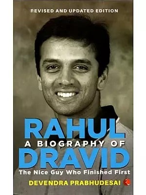 A Biography of Rahul Dravid: The Nice Guy Who Finished First