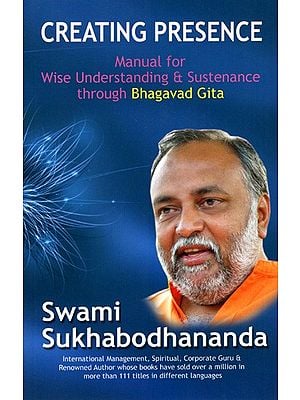 Creating Presence- Manual for Wise Understanding & Sustenance Through Bhagavad Gita