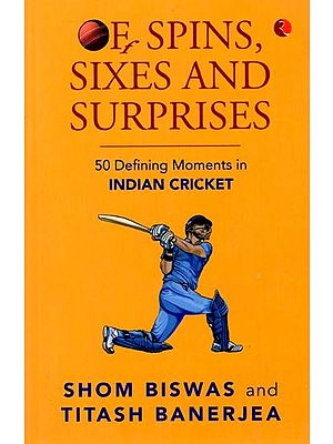 Of Spins Sixes And Surprises: 50 Defining Moments In Indian Cricket 