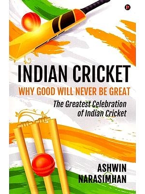 Indian Cricket: Why Good will Never be Great (The Greatest Celebration of Indian Cricket)