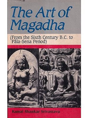 The Art of Magadha: From the Sixth Century B.C. to Pala-Sena Period (An Old and Rare Book)