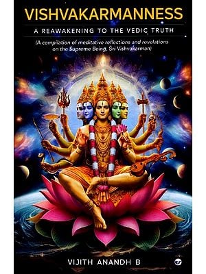 Vishvakarmanness: A Reawakening to The Vedic Truth (A Compilation of Meditative Reflections & Revelations on the Supreme-Being, Sri Vishvakarman)