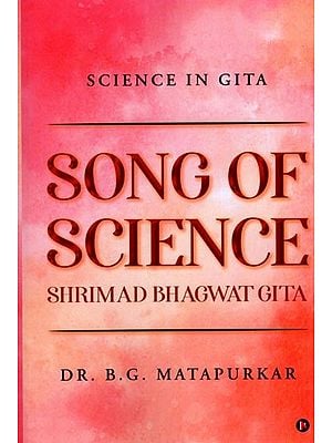 Song of Science: Shrimad Bhagwat Gita (Science in Gitα) A Scientific Song on Creator, Creation and Creature