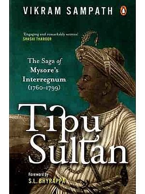 Tipu Sultan- The Saga of Mysore's Interregnum (1760-1799)