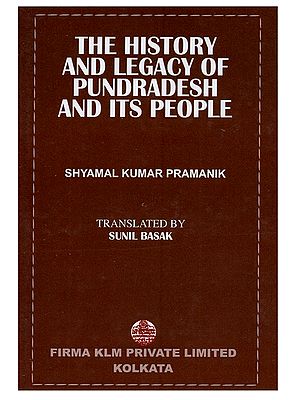 The History and Legacy of Pundradesh and Its People: An Ethnological, Political, Social and Economic History of the Anceient Pundresh in the Eastern India