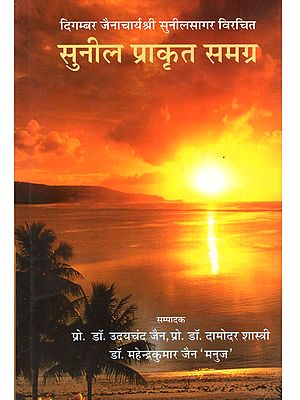 सुनील प्राकृत समग्र (आचार्यश्री सुनीलसागरजी महाराज कृत दस प्राकृत ग्रन्थों का संग्रह): Sunil Prakrit Samagra (Acharyashree Sunilasagarajee Maharaj Krt Das Praakrt Granthon Ka Sangrah)