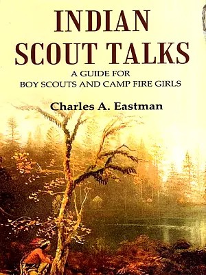 Indian Scout Talks- A Guide for Boy Scouts and Camp Fire Girls